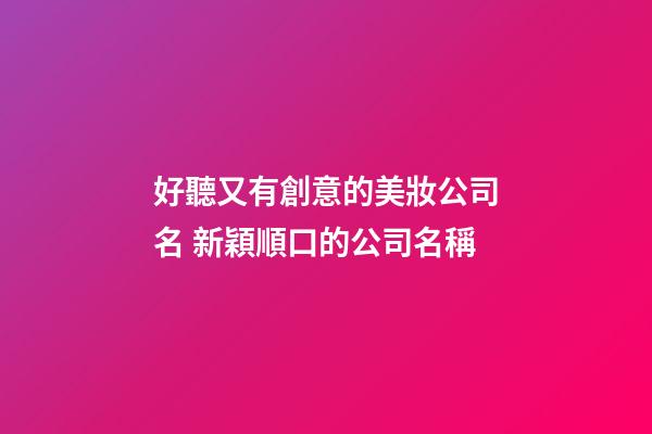 好聽又有創意的美妝公司名 新穎順口的公司名稱-第1張-公司起名-玄機派